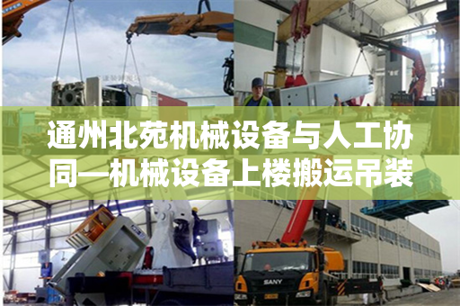 通州北苑机械设备与人工协同—机械设备上楼搬运吊装实践