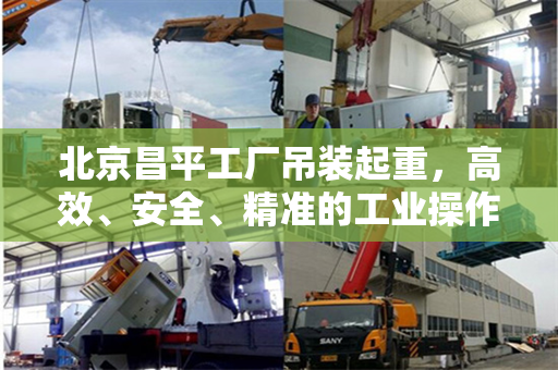 北京昌平工厂吊装起重，高效、安全、精准的工业操作
