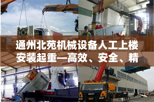 通州北苑机械设备人工上楼安装起重—高效、安全、精准的施工实践