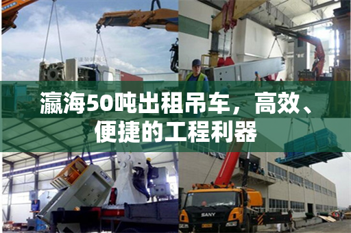 瀛海50吨出租吊车，高效、便捷的工程利器
