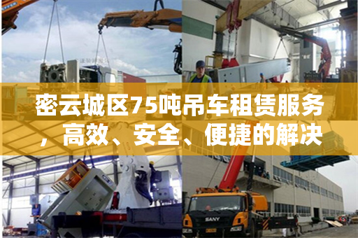 密云城区75吨吊车租赁服务，高效、安全、便捷的解决方案