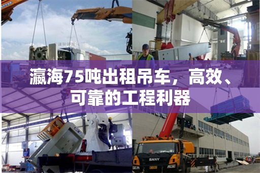 瀛海75吨出租吊车，高效、可靠的工程利器