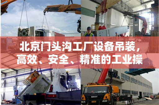 北京门头沟工厂设备吊装，高效、安全、精准的工业操作