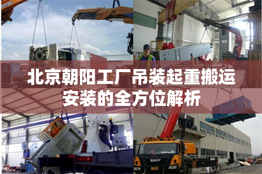 北京朝阳工厂吊装起重搬运安装的全方位解析