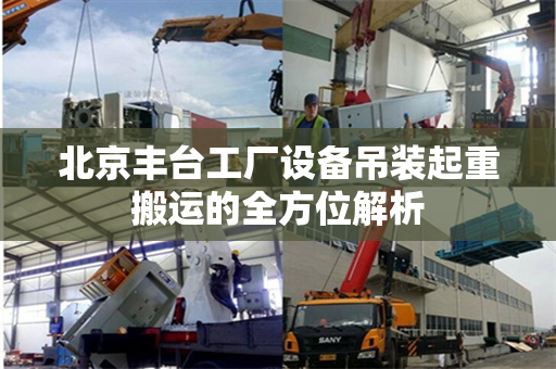 北京丰台工厂设备吊装起重搬运的全方位解析