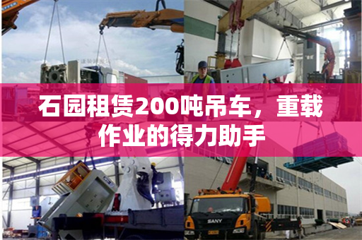 石园租赁200吨吊车，重载作业的得力助手