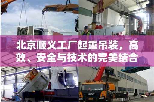 北京顺义工厂起重吊装，高效、安全与技术的完美结合