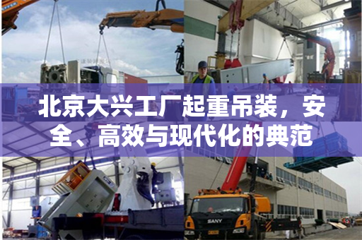 北京大兴工厂起重吊装，安全、高效与现代化的典范