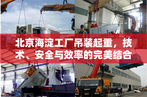 北京海淀工厂吊装起重，技术、安全与效率的完美结合