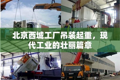 北京西城工厂吊装起重，现代工业的壮丽篇章