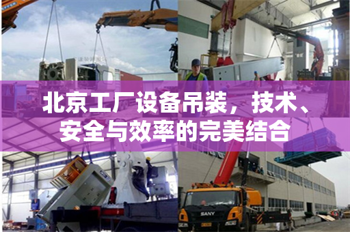 北京工厂设备吊装，技术、安全与效率的完美结合