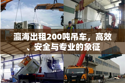 瀛海出租200吨吊车，高效、安全与专业的象征