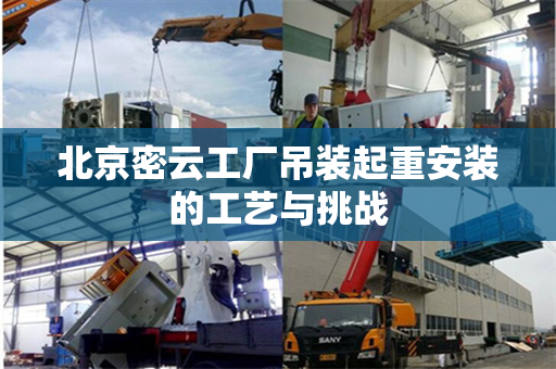 北京密云工厂吊装起重安装的工艺与挑战