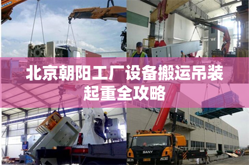 北京朝阳工厂设备搬运吊装起重全攻略