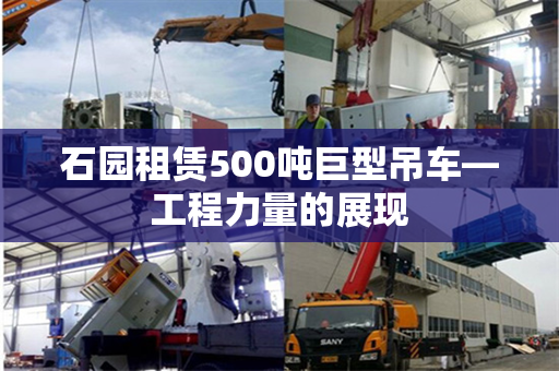 石园租赁500吨巨型吊车—工程力量的展现