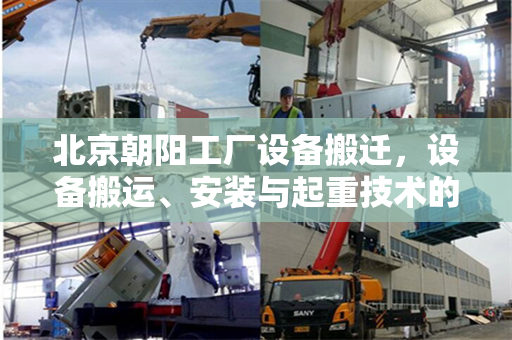 北京朝阳工厂设备搬迁，设备搬运、安装与起重技术的重要性
