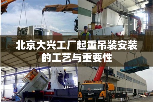 北京大兴工厂起重吊装安装的工艺与重要性