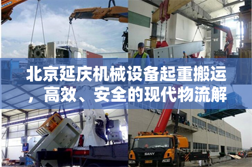 北京延庆机械设备起重搬运，高效、安全的现代物流解决方案
