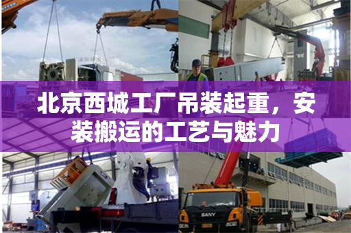 北京西城工厂吊装起重，安装搬运的工艺与魅力