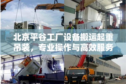 北京平谷工厂设备搬运起重吊装，专业操作与高效服务