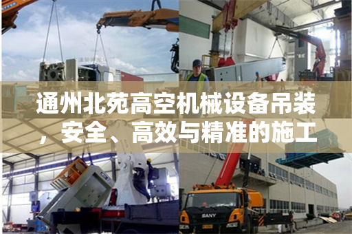 通州北苑高空机械设备吊装，安全、高效与精准的施工实践