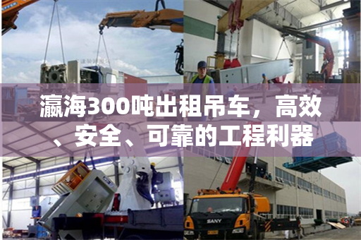 瀛海300吨出租吊车，高效、安全、可靠的工程利器