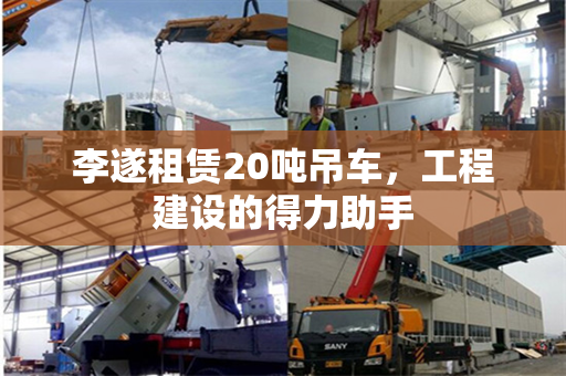 李遂租赁20吨吊车，工程建设的得力助手