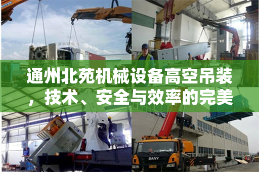 通州北苑机械设备高空吊装，技术、安全与效率的完美结合