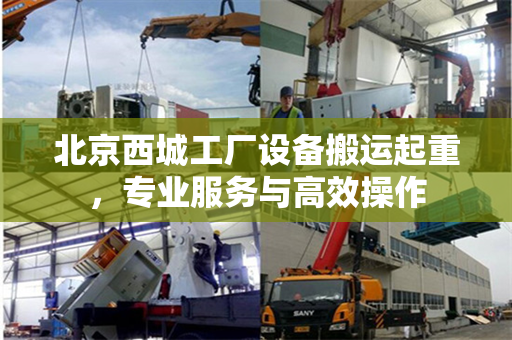 北京西城工厂设备搬运起重，专业服务与高效操作