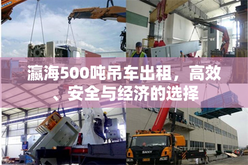 瀛海500吨吊车出租，高效、安全与经济的选择