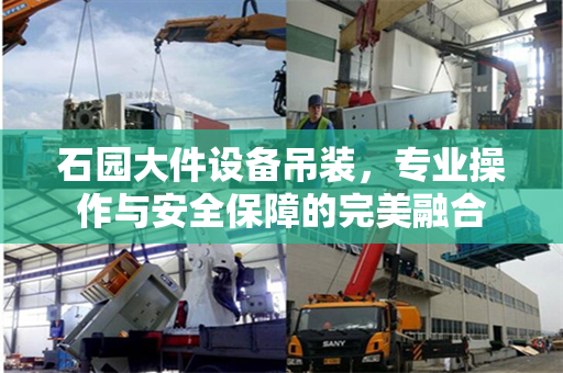 石园大件设备吊装,专业操作与安全保障的完美融合 石园大件设备吊装,专业操作与安全保障的完美融合