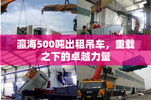 瀛海500吨出租吊车，重载之下的卓越力量