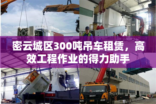 密云城区300吨吊车租赁，高效工程作业的得力助手