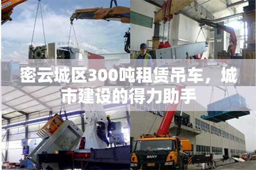 密云城区300吨租赁吊车，城市建设的得力助手