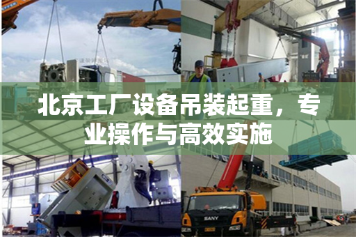 北京工厂设备吊装起重，专业操作与高效实施