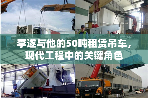 李遂与他的50吨租赁吊车，现代工程中的关键角色