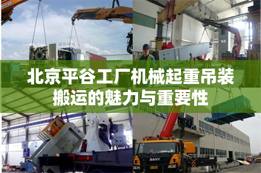 北京平谷工厂机械起重吊装搬运的魅力与重要性