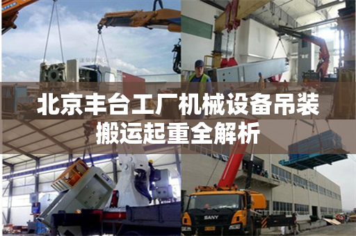 北京丰台工厂机械设备吊装搬运起重全解析