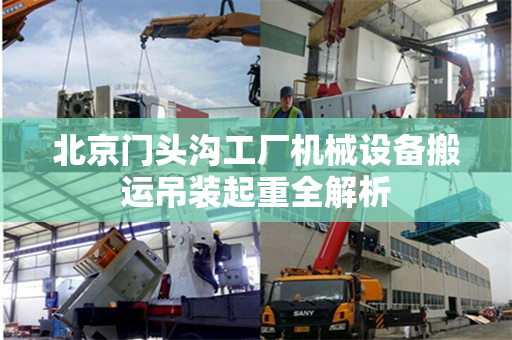 北京门头沟工厂机械设备搬运吊装起重全解析