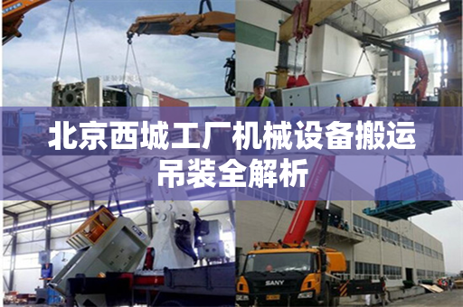 北京西城工厂机械设备搬运吊装全解析