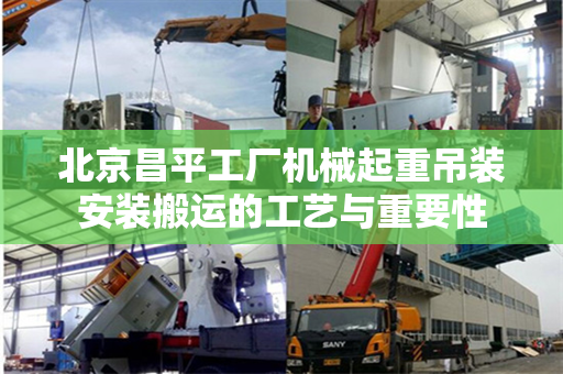 北京昌平工厂机械起重吊装安装搬运的工艺与重要性