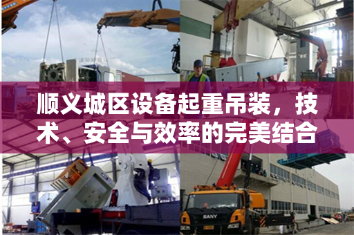 顺义城区设备起重吊装，技术、安全与效率的完美结合