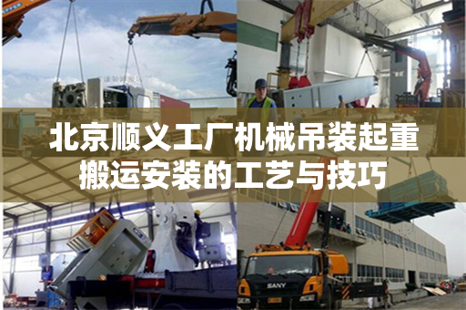 北京顺义工厂机械吊装起重搬运安装的工艺与技巧