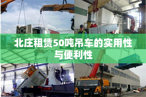 北庄租赁50吨吊车的实用性与便利性