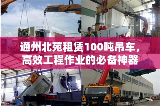 通州北苑租赁100吨吊车，高效工程作业的必备神器