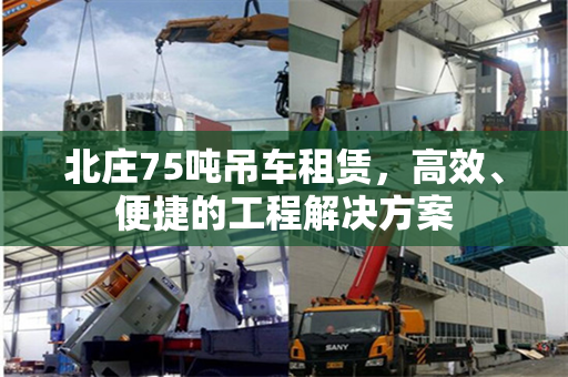 北庄75吨吊车租赁,高效、便捷的工程解决方案 北庄75吨吊车租赁,高效、便捷的工程解决方案