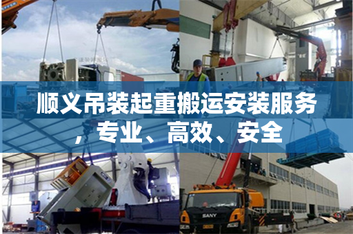 顺义吊装起重搬运安装服务，专业、高效、安全