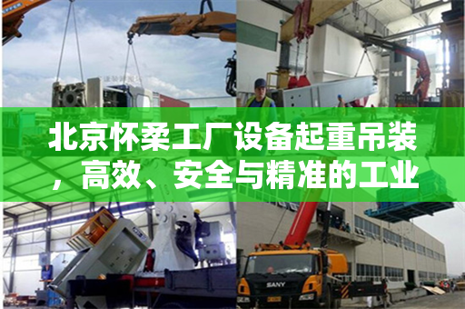 北京怀柔工厂设备起重吊装，高效、安全与精准的工业操作
