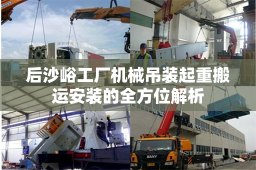 后沙峪工厂机械吊装起重搬运安装的全方位解析