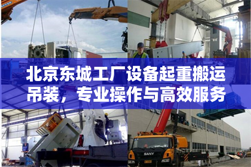 北京东城工厂设备起重搬运吊装，专业操作与高效服务